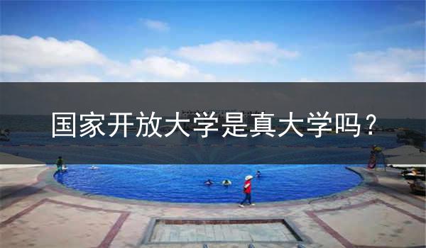 国家开放大学是真大学吗？