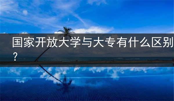 国家开放大学与大专有什么区别？