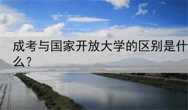 成考与国家开放大学的区别是什么？