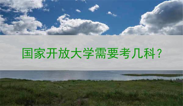 国家开放大学需要考几科？