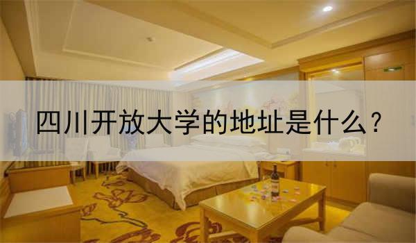 四川开放大学的地址是什么？