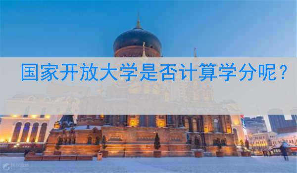 国家开放大学是否计算学分呢？