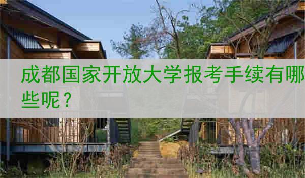 成都国家开放大学报考手续有哪些呢？