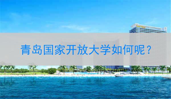 青岛国家开放大学如何呢？