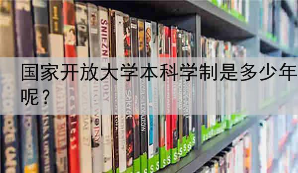 国家开放大学本科学制是多少年呢？