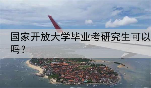 国家开放大学毕业考研究生可以吗？
