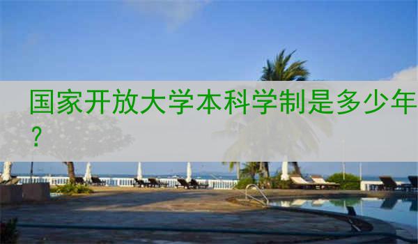 国家开放大学本科学制是多少年？