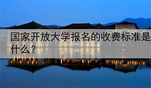 国家开放大学报名的收费标准是什么？