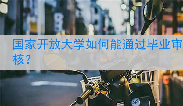国家开放大学如何能通过毕业审核？