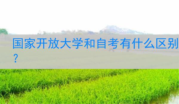 国家开放大学和自考有什么区别？
