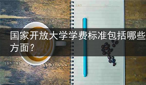 国家开放大学学费标准包括哪些方面？