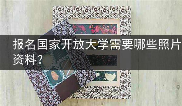 报名国家开放大学需要哪些照片资料？