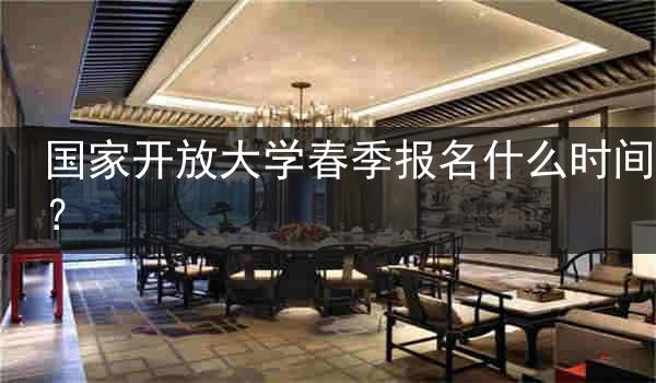 国家开放大学春季报名什么时间？
