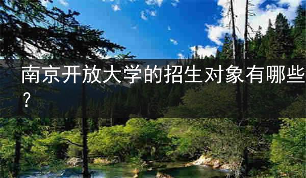 南京开放大学的招生对象有哪些？