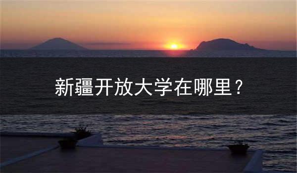 新疆开放大学在哪里？