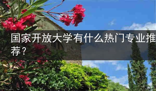 国家开放大学有什么热门专业推荐？