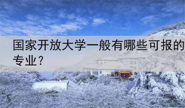国家开放大学一般有哪些可报的专业？