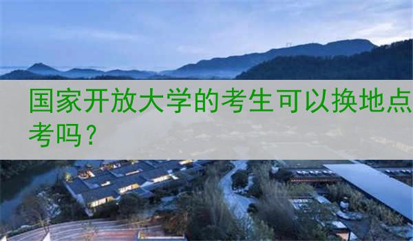 国家开放大学的考生可以换地点考吗？