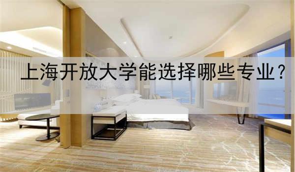 上海开放大学能选择哪些专业？