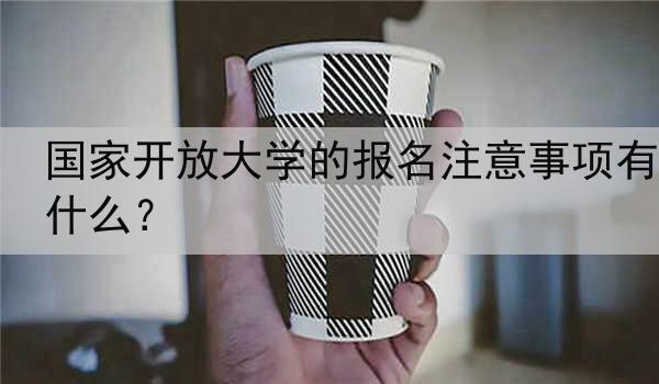 国家开放大学的报名注意事项有什么？