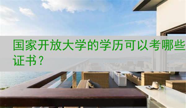 国家开放大学的学历可以考哪些证书？