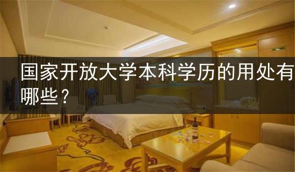 国家开放大学本科学历的用处有哪些？