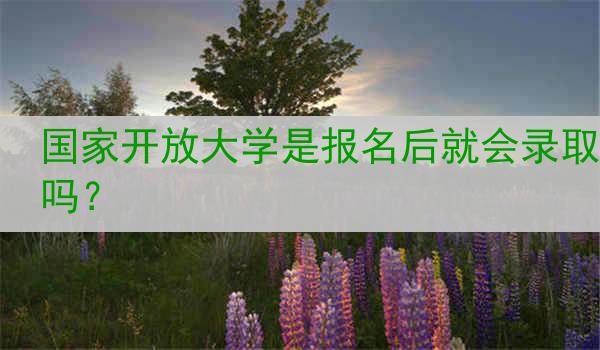 国家开放大学是报名后就会录取吗？