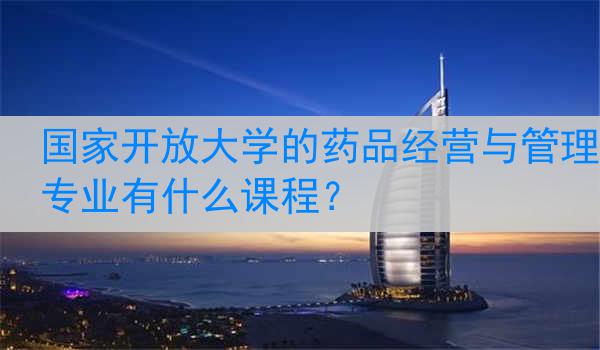 国家开放大学的药品经营与管理专业有什么课程？