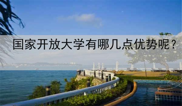 国家开放大学有哪几点优势呢？