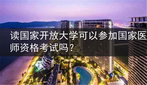 读国家开放大学可以参加国家医师资格考试吗？
