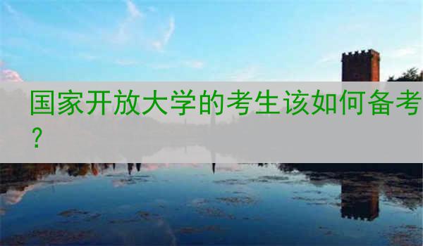 国家开放大学的考生该如何备考？