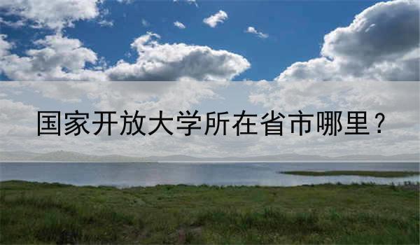 国家开放大学所在省市哪里？