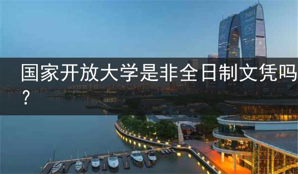 国家开放大学是非全日制文凭吗？