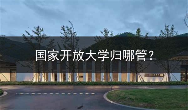 国家开放大学归哪管？