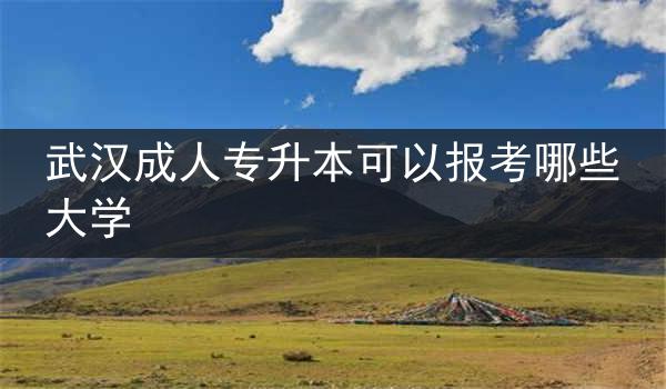 武汉成人专升本可以报考哪些大学