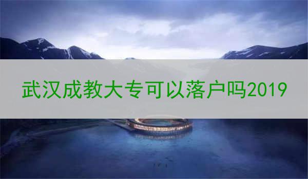 武汉成教大专可以落户吗2019