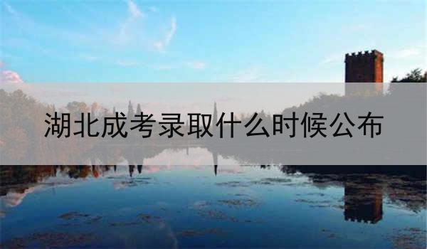 湖北成考录取什么时候公布