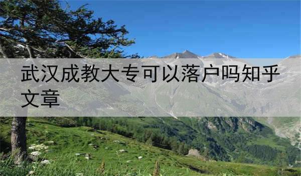 武汉成教大专可以落户吗知乎文章