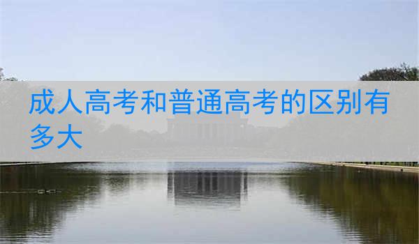 成人高考和普通高考的区别有多大