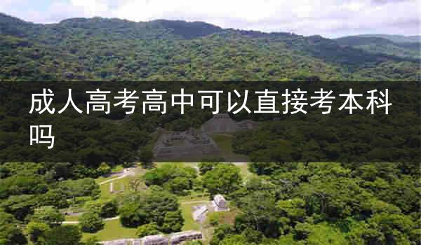 成人高考高中可以直接考本科吗