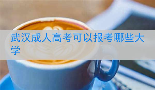 武汉成人高考可以报考哪些大学