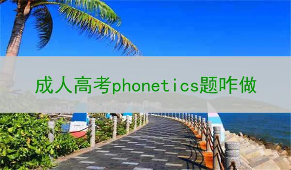 成人高考phonetics题咋做