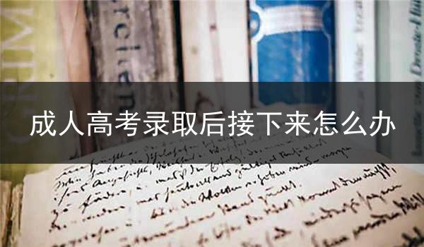 成人高考录取后接下来怎么办