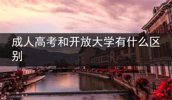 成人高考和开放大学有什么区别