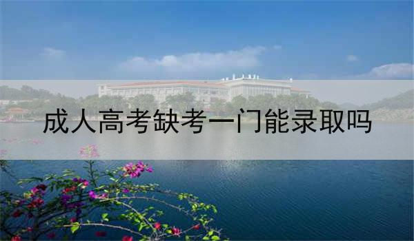 成人高考缺考一门能录取吗