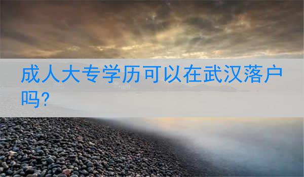 成人大专学历可以在武汉落户吗?