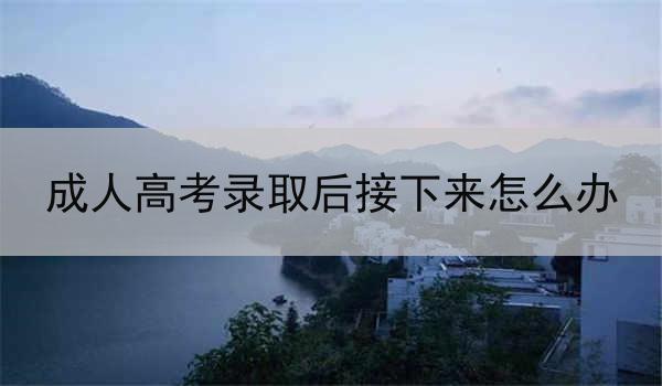 成人高考录取后接下来怎么办