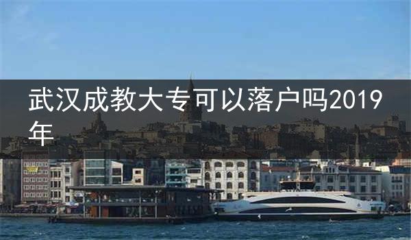 武汉成教大专可以落户吗2019年