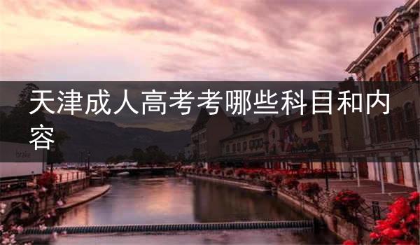 天津成人高考考哪些科目和内容