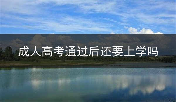 成人高考通过后还要上学吗